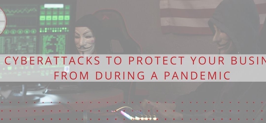 4 Cyberattacks to Protect your Business from During a Pandemic