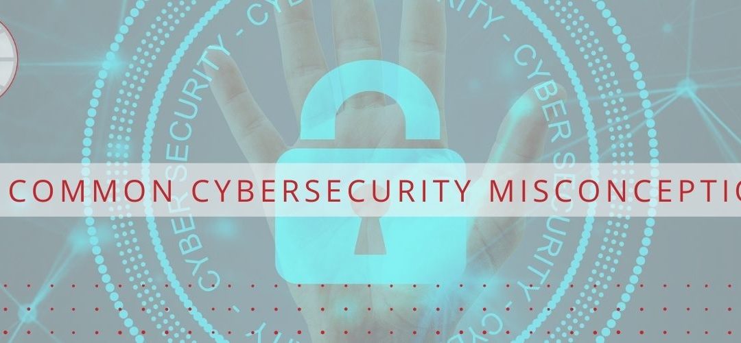 5 Common Cybersecurity Misconceptions