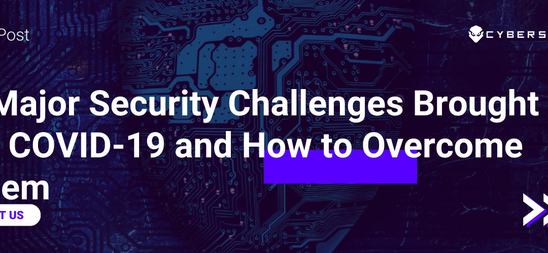 5 Major Security Challenges Brought on By COVID-19 and How to Overcome Them