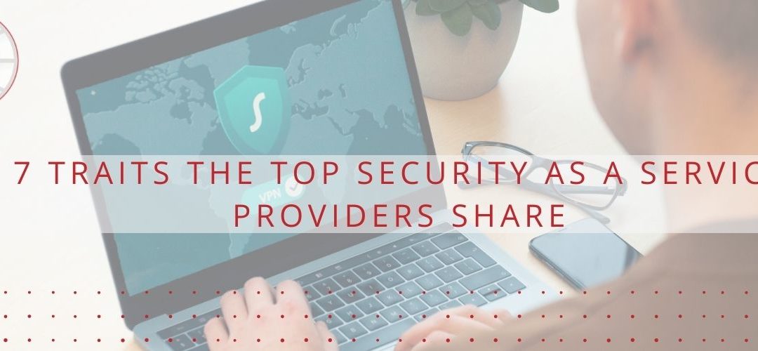 7 Traits the Top Security as a Service Providers Share
