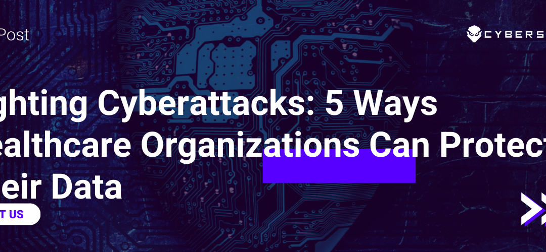 Fighting Cyberattacks: 5 Ways Healthcare Organizations Can Protect Their Data
