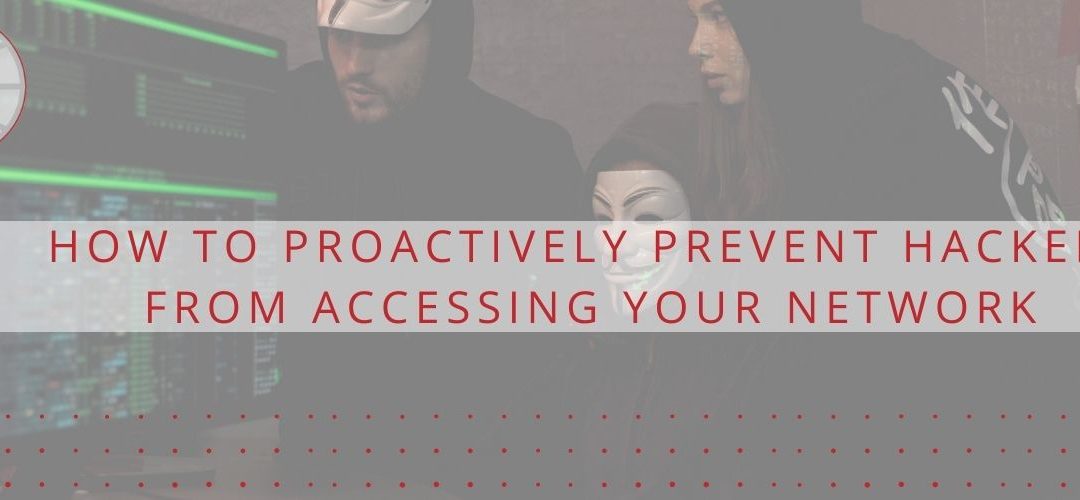 How to Proactively Prevent Hackers from Accessing Your Network