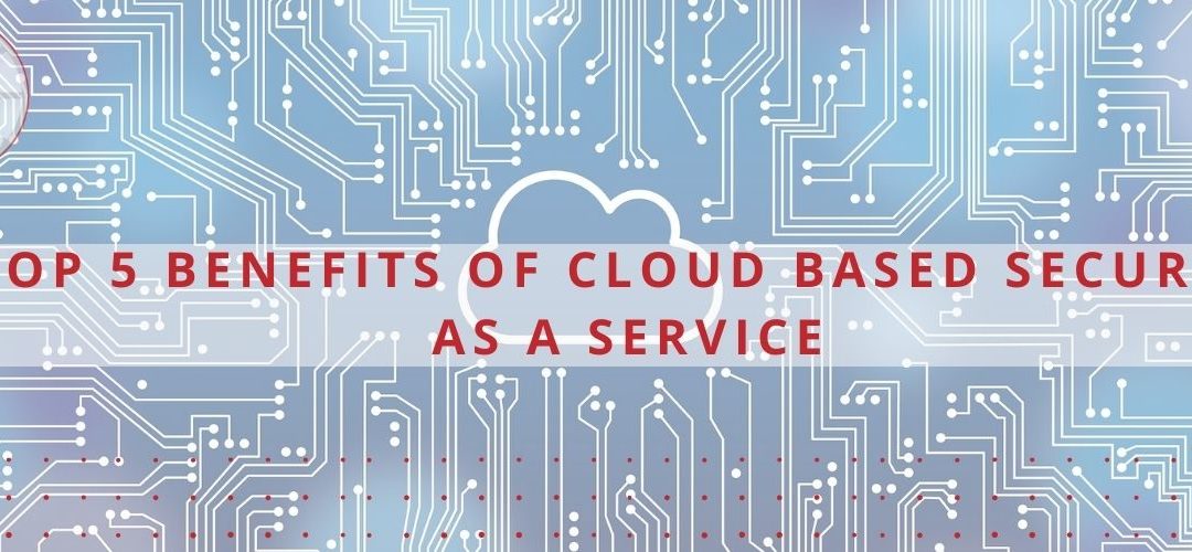 Top 5 Benefits of Cloud Based Security as a Service