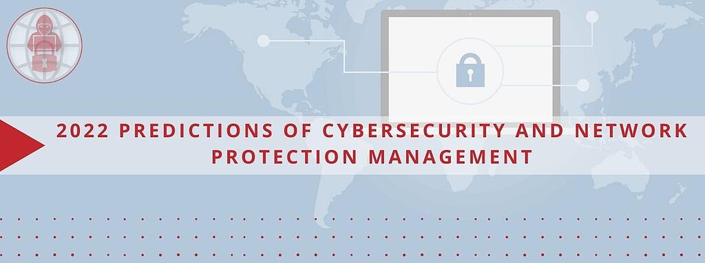 2022 Predictions of Cybersecurity and Network Protection Management