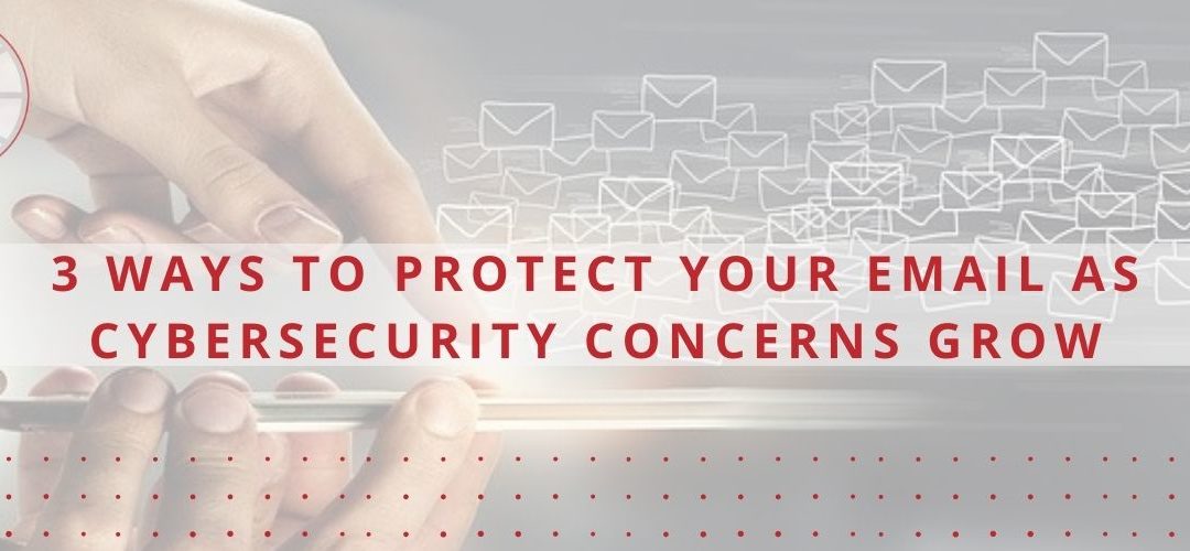 3 Ways to Protect Your Email as Cybersecurity Concerns Grow