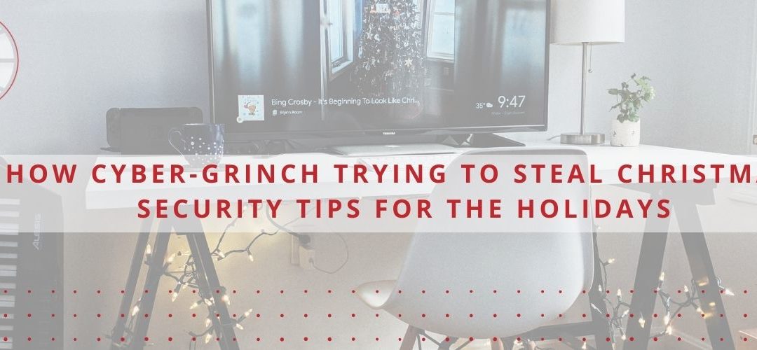 How The Cyber-Grinch is trying to steal Christmas: Security Tips for the Holidays