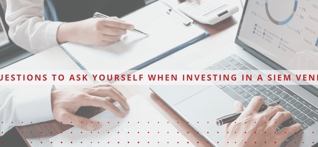 Questions to Ask Yourself When Investing in a SIEM Vendor