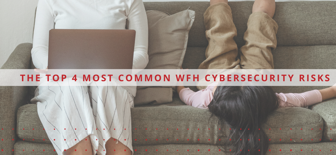 The Top 4 Most Common WFH Cybersecurity Risks