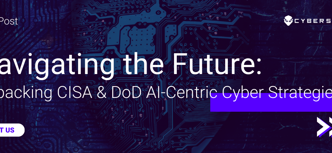 Navigating the Future: Unpacking CISA and DoD’s AI-Centric Cybersecurity Strategies
