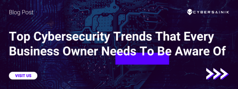 Top Cybersecurity Trends That Every Business Owner Needs To Be Aware